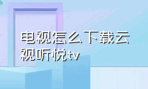 电视怎么下载云视听悦tv