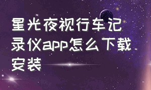 星光夜视行车记录仪app怎么下载安装