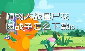 植物大战僵尸花园战争怎么下载ios