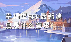 幸福里app最新消息是什么意思