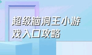 超级脑洞王小游戏入口攻略