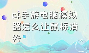 cf手游电脑模拟器怎么让鼠标消失