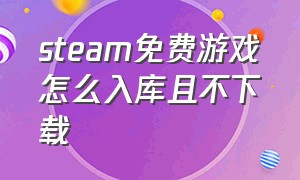 steam免费游戏怎么入库且不下载