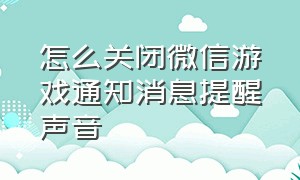 怎么关闭微信游戏通知消息提醒声音