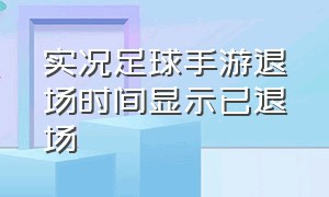 实况足球手游退场时间显示已退场