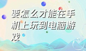 要怎么才能在手机上玩到电脑游戏