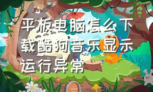 平板电脑怎么下载酷狗音乐显示运行异常