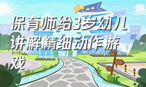 保育师给3岁幼儿讲解精细动作游戏