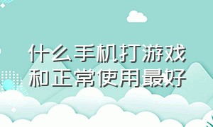 什么手机打游戏和正常使用最好