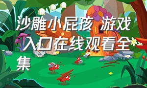 沙雕小屁孩 游戏 入口在线观看全集