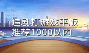 追剧打游戏平板推荐1000以内