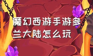 魔幻西游手游多兰大陆怎么玩