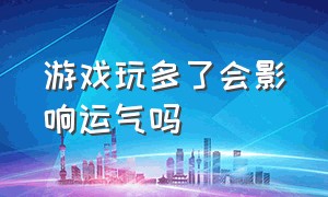 游戏玩多了会影响运气吗