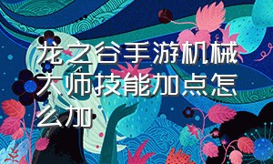 龙之谷手游机械大师技能加点怎么加