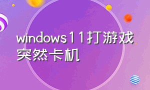 windows11打游戏突然卡机