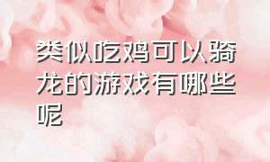 类似吃鸡可以骑龙的游戏有哪些呢