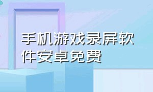 手机游戏录屏软件安卓免费