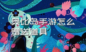 奥比岛手游怎么赠送道具