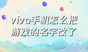 vivo手机怎么把游戏的名字改了