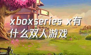 xboxseries x有什么双人游戏