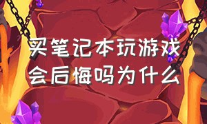 买笔记本玩游戏会后悔吗为什么