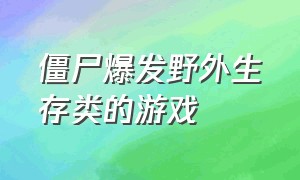 僵尸爆发野外生存类的游戏