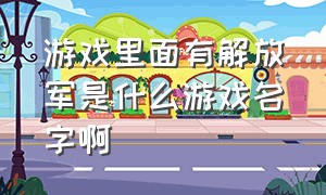 游戏里面有解放军是什么游戏名字啊