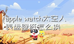 apple watch太空人表盘壁纸怎么换