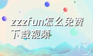 zzzfun怎么免费下载视频