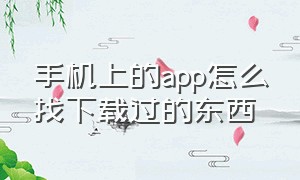 手机上的app怎么找下载过的东西