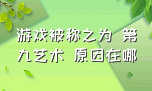 游戏被称之为 第九艺术 原因在哪