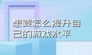 想要怎么提升自己的游戏水平