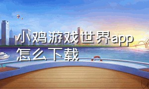 小鸡游戏世界app怎么下载