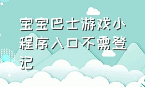 宝宝巴士游戏小程序入口不需登记