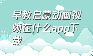 早教启蒙动画视频在什么app下载