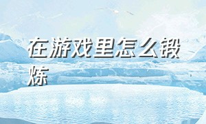 在游戏里怎么锻炼