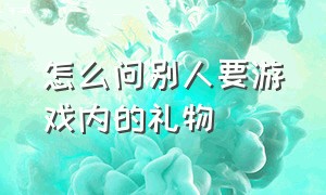 怎么问别人要游戏内的礼物