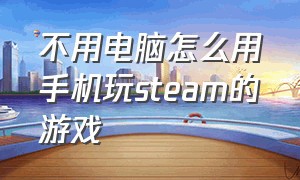 不用电脑怎么用手机玩steam的游戏