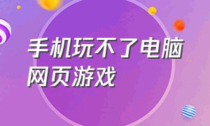 手机玩不了电脑网页游戏