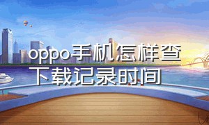 oppo手机怎样查下载记录时间