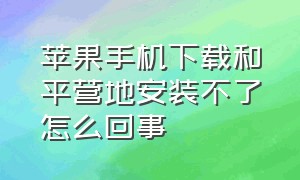 苹果手机下载和平营地安装不了怎么回事