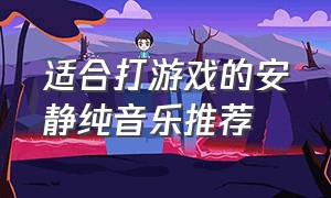 适合打游戏的安静纯音乐推荐