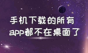 手机下载的所有app都不在桌面了