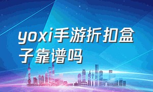 yoxi手游折扣盒子靠谱吗