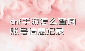 dnf手游怎么查询账号信息记录