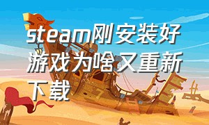 steam刚安装好游戏为啥又重新下载