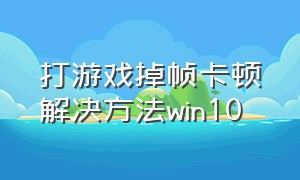 打游戏掉帧卡顿解决方法win10