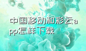 中国移动和彩云app怎样下载