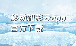 移动和彩云app官方下载