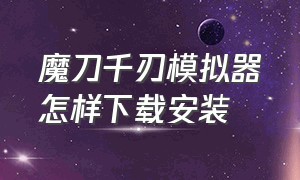 魔刀千刃模拟器怎样下载安装